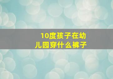 10度孩子在幼儿园穿什么裤子