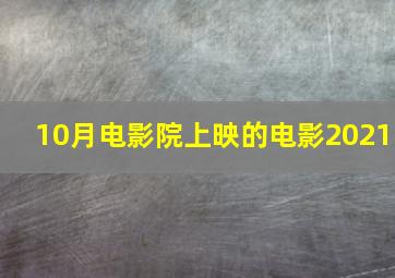 10月电影院上映的电影2021