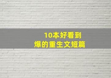 10本好看到爆的重生文短篇