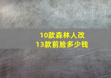 10款森林人改13款前脸多少钱