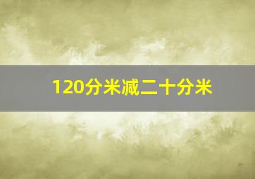 120分米减二十分米