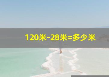 120米-28米=多少米