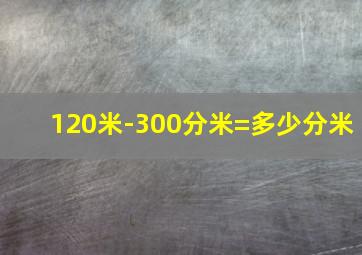 120米-300分米=多少分米