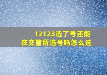 12123选了号还能在交管所选号吗怎么选