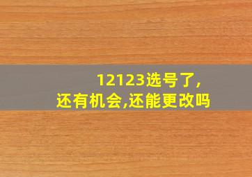 12123选号了,还有机会,还能更改吗