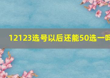 12123选号以后还能50选一吗