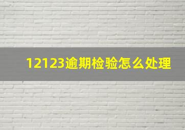 12123逾期检验怎么处理