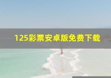 125彩票安卓版免费下载