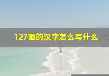 127画的汉字怎么写什么