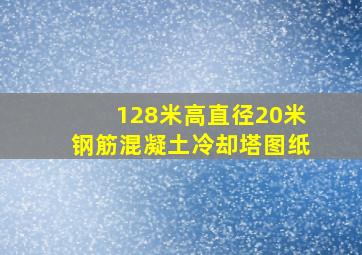 128米高直径20米钢筋混凝土冷却塔图纸