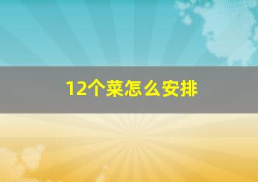 12个菜怎么安排