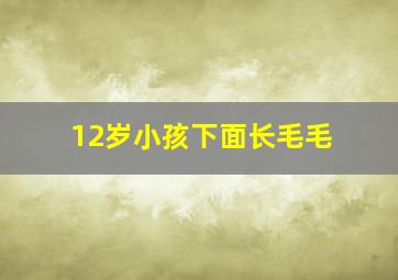 12岁小孩下面长毛毛