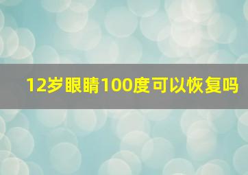 12岁眼睛100度可以恢复吗