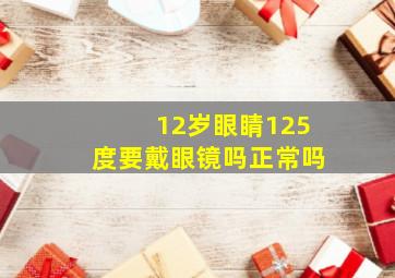 12岁眼睛125度要戴眼镜吗正常吗