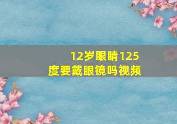 12岁眼睛125度要戴眼镜吗视频