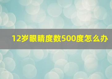 12岁眼睛度数500度怎么办