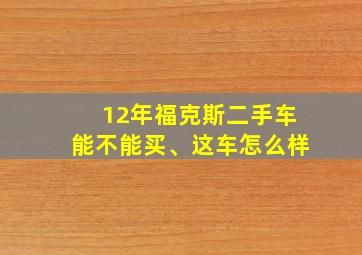 12年福克斯二手车能不能买、这车怎么样