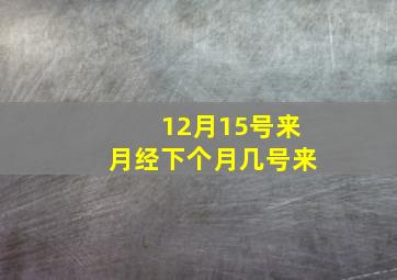 12月15号来月经下个月几号来