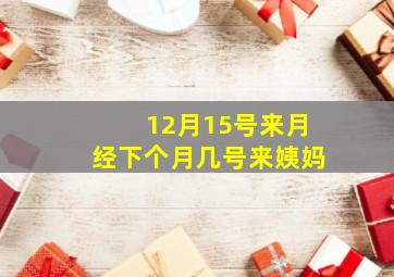 12月15号来月经下个月几号来姨妈