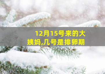 12月15号来的大姨妈,几号是排卵期