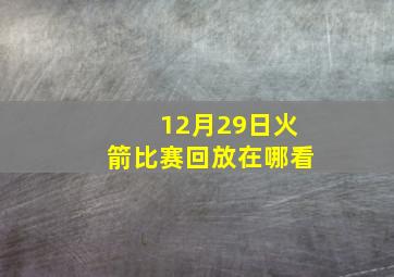 12月29日火箭比赛回放在哪看