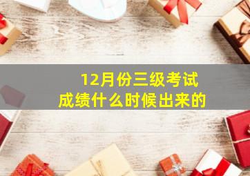 12月份三级考试成绩什么时候出来的