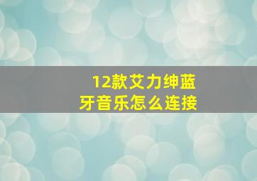 12款艾力绅蓝牙音乐怎么连接