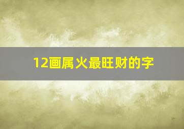 12画属火最旺财的字