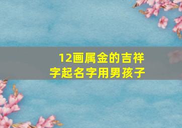 12画属金的吉祥字起名字用男孩子