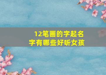 12笔画的字起名字有哪些好听女孩