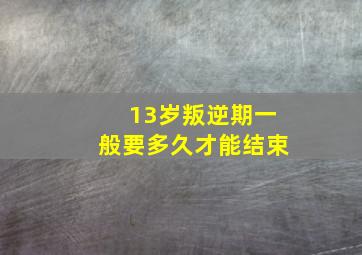 13岁叛逆期一般要多久才能结束