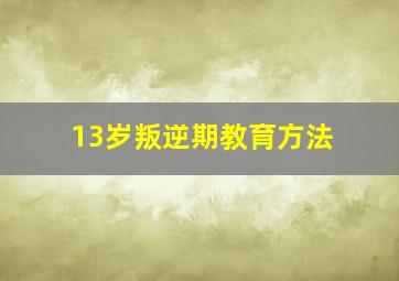 13岁叛逆期教育方法