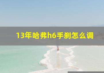 13年哈弗h6手刹怎么调