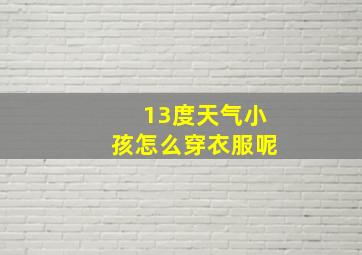 13度天气小孩怎么穿衣服呢