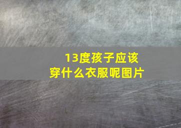 13度孩子应该穿什么衣服呢图片