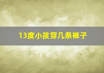 13度小孩穿几条裤子