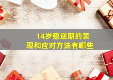 14岁叛逆期的表现和应对方法有哪些