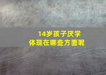 14岁孩子厌学体现在哪些方面呢