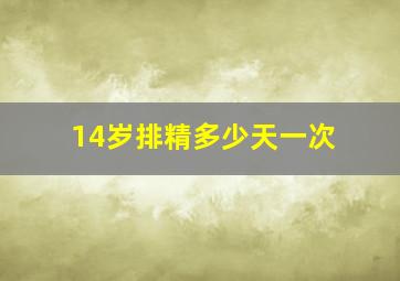 14岁排精多少天一次