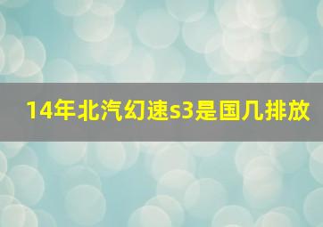 14年北汽幻速s3是国几排放