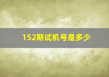 152期试机号是多少