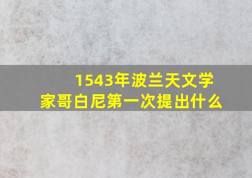 1543年波兰天文学家哥白尼第一次提出什么