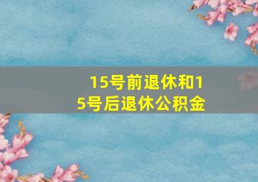 15号前退休和15号后退休公积金