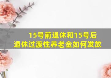 15号前退休和15号后退休过渡性养老金如何发放