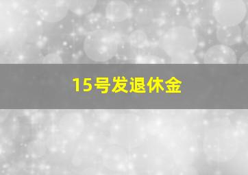 15号发退休金