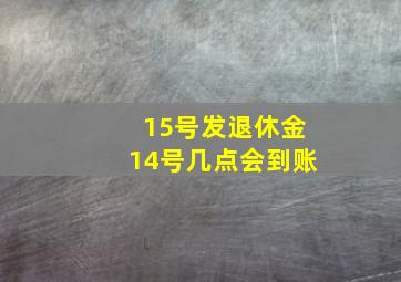 15号发退休金14号几点会到账