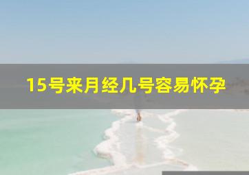 15号来月经几号容易怀孕