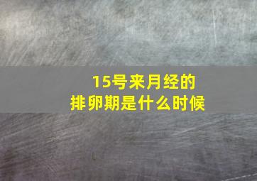 15号来月经的排卵期是什么时候