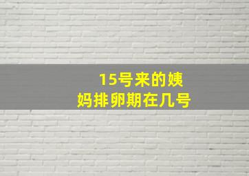 15号来的姨妈排卵期在几号