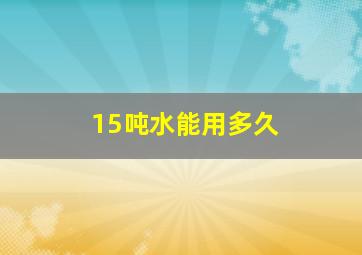 15吨水能用多久